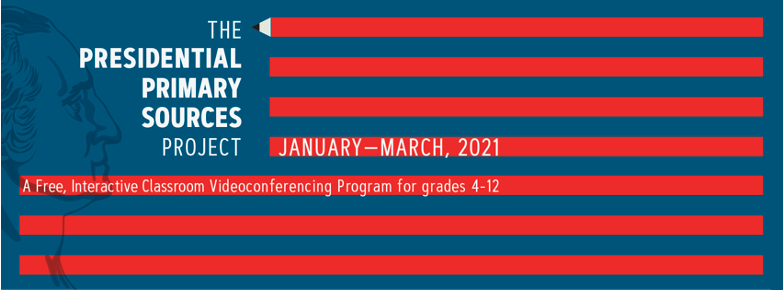 The Presidential Primary Sources Project. January-March, 2021. A Free, interactive classroom videoconferencing program for grades 4-12.
